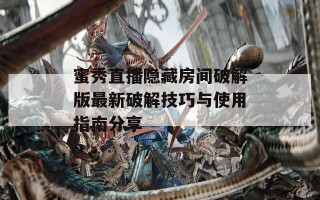 蜜秀直播隐藏房间破解版最新破解技巧与使用指南分享