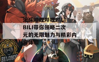 滚床哔哩哔哩BILIBILI带你领略二次元的无限魅力与精彩内容体验