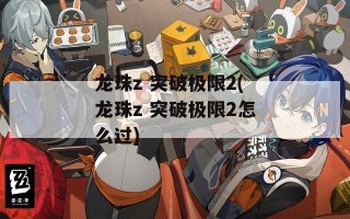 龙珠z 突破极限2(龙珠z 突破极限2怎么过)