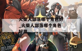 火柴人部落哪个角色好_火柴人部落哪个角色好用