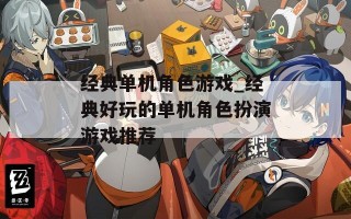 经典单机角色游戏_经典好玩的单机角色扮演游戏推荐
