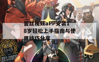蕾丝视频aPP安装18岁轻松上手指南与使用技巧分享