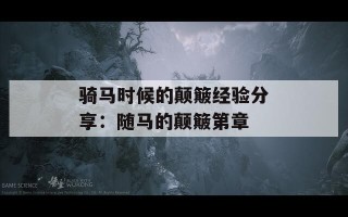 骑马时候的颠簸经验分享：随马的颠簸第章