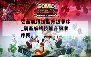 碧蓝航线技能升级顺序_碧蓝航线技能升级顺序图