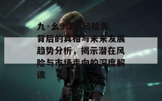 九·幺9.1高风险黄背后的真相与未来发展趋势分析，揭示潜在风险与市场走向的深度解读