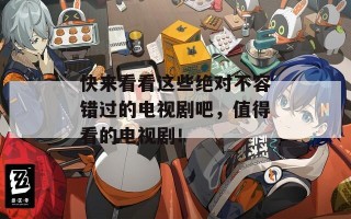快来看看这些绝对不容错过的电视剧吧，值得看的电视剧！