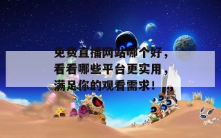 免费直播网站哪个好，看看哪些平台更实用，满足你的观看需求！