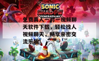 免费真人一对一视频聊天软件下载，轻松找人视频聊天，畅享亲密交流乐趣！