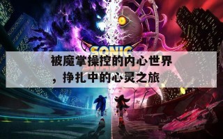 被魔掌操控的内心世界，挣扎中的心灵之旅