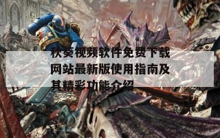 秋葵视频软件免费下载网站最新版使用指南及其精彩功能介绍