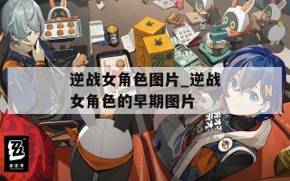 逆战女角色图片_逆战女角色的早期图片