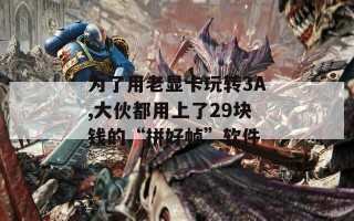 为了用老显卡玩转3A,大伙都用上了29块钱的“拼好帧”软件