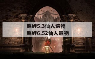 羁绊5.3仙人遗物-羁绊6.52仙人遗物
