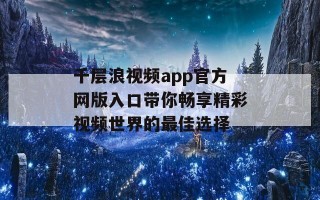 千层浪视频app官方网版入口带你畅享精彩视频世界的最佳选择
