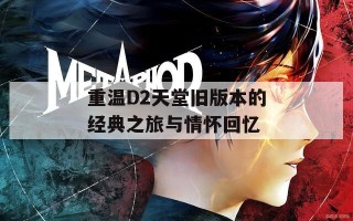 重温D2天堂旧版本的经典之旅与情怀回忆