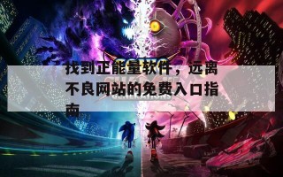 找到正能量软件，远离不良网站的免费入口指南