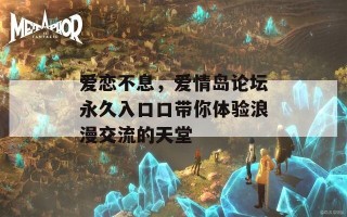 爱恋不息，爱情岛论坛永久入口口带你体验浪漫交流的天堂