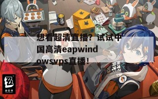 想看超清直播？试试中国高清eapwindowsvps直播！