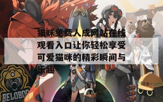 猫咪免费人成网站在线观看入口让你轻松享受可爱猫咪的精彩瞬间与乐趣