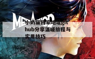 小奶猫回家地址github分享温暖旅程与实用技巧
