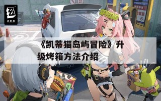 《凯蒂猫岛屿冒险》升级烤箱方法介绍