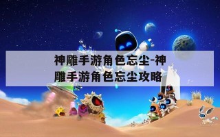神雕手游角色忘尘-神雕手游角色忘尘攻略