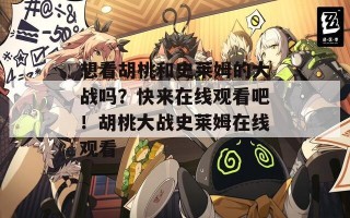 想看胡桃和史莱姆的大战吗？快来在线观看吧！胡桃大战史莱姆在线观看