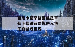 芭乐小猪幸福宝丝瓜草莓下载破解带你进入快乐的游戏世界