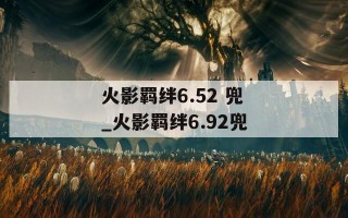 火影羁绊6.52 兜_火影羁绊6.92兜