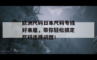 欧洲尺码日本尺码专线好来屋，带你轻松搞定尺码选择问题！