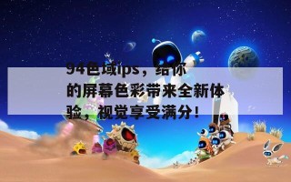 94色域ips，给你的屏幕色彩带来全新体验，视觉享受满分！