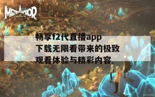 畅享f2代直播app下载无限看带来的极致观看体验与精彩内容