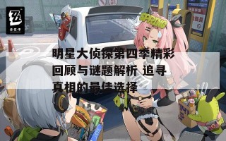 明星大侦探第四季精彩回顾与谜题解析 追寻真相的最佳选择