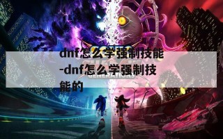 dnf怎么学强制技能-dnf怎么学强制技能的