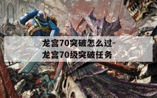 龙宫70突破怎么过-龙宫70级突破任务
