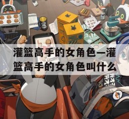 灌篮高手的女角色—灌篮高手的女角色叫什么