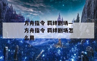 方舟指令 羁绊剧场—方舟指令 羁绊剧场怎么用