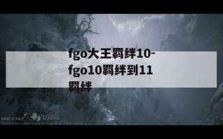 fgo大王羁绊10-fgo10羁绊到11羁绊