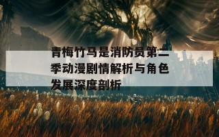 青梅竹马是消防员第二季动漫剧情解析与角色发展深度剖析