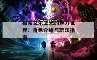 探索艾尔之光的魅力世界：角色介绍与玩法指南