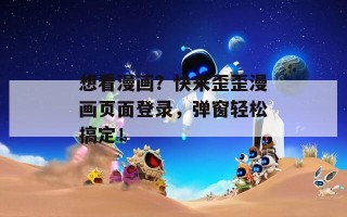 想看漫画？快来歪歪漫画页面登录，弹窗轻松搞定！