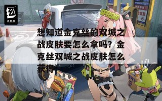 想知道金克丝的双城之战皮肤要怎么拿吗？金克丝双城之战皮肤怎么获得
