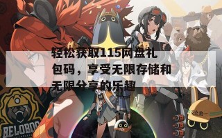 轻松获取115网盘礼包码，享受无限存储和无限分享的乐趣