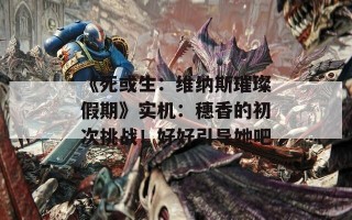 《死或生：维纳斯璀璨假期》实机：穗香的初次挑战！好好引导她吧