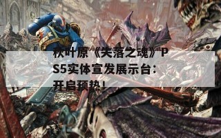 秋叶原《失落之魂》PS5实体宣发展示台：开启预热！