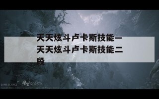 天天炫斗卢卡斯技能—天天炫斗卢卡斯技能二段