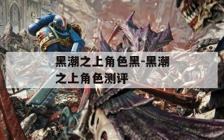 黑潮之上角色黑-黑潮之上角色测评