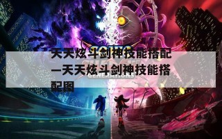 天天炫斗剑神技能搭配—天天炫斗剑神技能搭配图