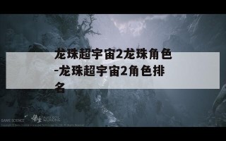 龙珠超宇宙2龙珠角色-龙珠超宇宙2角色排名