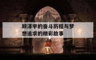 顾泽宇的奋斗历程与梦想追求的精彩故事